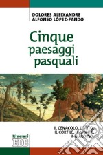 Cinque paesaggi pasquali. ll Cenacolo, l'Orto, il Cortile, il Monte, il Giardino