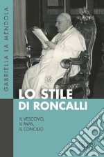 Lo stile di Roncalli. Il vescovo, il papa, il concilio libro