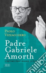 Padre Gabriele Amorth. L'ultimo partigiano di Dio