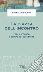 La piazza dell'incontro. Fare comunità a partire dai sentimenti libro