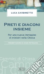 Preti e diaconi insieme. Per una nuova immagine di ministri nella Chiesa libro