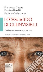 Lo sguardo degli invisibili. Teologia e servizio ai poveri libro