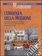 L'urgenza della missione. Dalla missione popolare di Milano alle forme di missione quotidiana nei nuovi aeropaghi. Settimana nazionale di aggiornamento pastorale libro