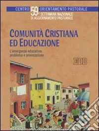 Comunità cristiana ed educazione. L'emergenza educativa: problema e provocazione. 59ª Settimana nazionale di aggiornamento pastorale libro