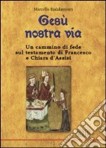 Gesù nostra via. Un cammino di fede sul testamento di Francesco e Chiara d'Assisi libro