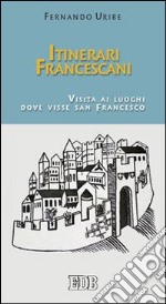 Itinerari francescani. Visita ai luoghi dove visse san Francesco libro