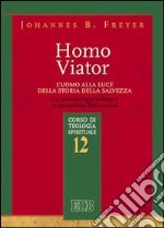 Homo viator. L'uomo alla luce della storia della salvezza. Un'antropologia teologica in prospettiva francescana. Corso di teologia spirituale. Vol. 12 libro