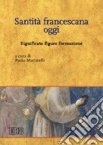 Santità francescana oggi. Significato figure formazione libro