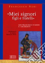 «Miei signori, figli e fratelli». San Francesco d'Assisi e i sacerdoti libro