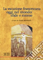 La vocazione francescana oggi nel mondo: sfide e risorse libro