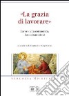 «La grazia di lavorare». Lavoro, vita consacrata, francescanesimo libro