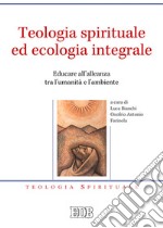 Teologia spirituale ed ecologia integrale. Educare all'alleanza tra l'umanità e l'ambiente libro