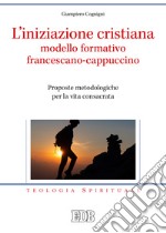 L'iniziazione cristiana modello formativo francescano-cappuccino. Proposte metodologiche per la vita consacrata libro