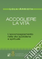 Accogliere la vita. L'accompagnamento nella vita quotidiana e spirituale