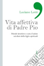 Vita affettiva di padre Pio. Mondo interiore e cura d'anime nei diari delle figlie spirituali