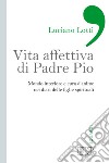 Vita affettiva di padre Pio. Mondo interiore e cura d'anime nei diari delle figlie spirituali libro