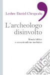 L'archeologo disinvolto. Mondo biblico e sensazionalismo mediatico libro