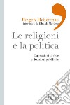 Le religioni e la politica. Espressioni di fede e decisioni pubbliche libro