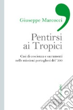 Pentirsi ai Tropici. Casi di coscienza e sacramenti nelle missioni portoghesi del '500 libro