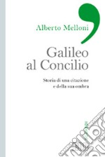 Galileo al Concilio. Storia di una citazione e della sua ombra libro