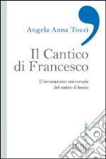 Il Cantico di Francesco. L'invocazione universale del santo d'Assisi libro