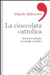 La ciccolata cattolica. Storia di una disputa tra teologia e medicina libro di Balzaretti Claudio