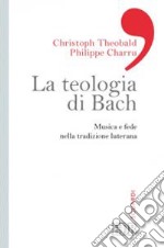 La teologia di Bach. Musica e fede nella tradizione luterana libro