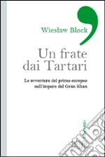 Un frate dai tartari. Le avventure del primo europeo nell'impero del Gran Khan libro