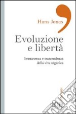 Evoluzione e libertà. Immanenza e trascendenza della vita organica libro