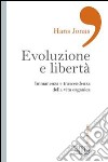 Evoluzione e libertà. Immanenza e trascendenza della vita organica libro