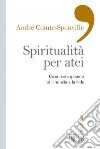 Spiritualità per atei. Cosa resta quando si rinuncia alla fede libro