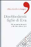 Disobbedienti figlie di Eva. Rivendicazioni femminili nella Chiesa delle origini libro