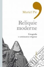 Reliquie moderne. Fotografia e sentimento religioso. Ediz. illustrata libro