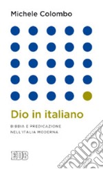 Dio in italiano. Bibbia e predicazione nell'Italia moderna libro