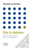 Dio in italiano. Bibbia e predicazione nell'Italia moderna libro