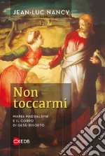 Non toccarmi. Maria Maddalena e il corpo di Gesù risorto libro