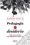 Pedagogia del desiderio. Bellezza ed eresia nell'esperienza educativa libro