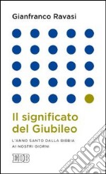 Il significato del Giubileo. L'anno Santo dalla Bibbia ai nostri giorni libro