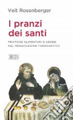 I pranzi dei santi. Pratiche alimentari e ascesi nel monachesimo tardoantico libro