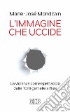 L'immagine che uccide. La violenza come spettacolo dalle Torri gemelle all'Isis libro