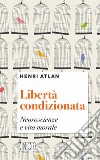 Libertà condizionata. Neuroscienze e vita morale libro di Atlan Henri