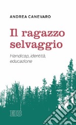 Il ragazzo selvaggio. Handicap, identità, educazione libro