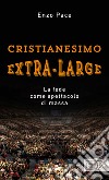 Cristianesimo extra-large. La fede come spettacolo di massa libro di Pace Enzo