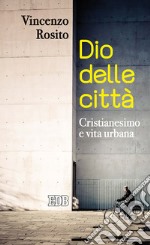 Dio delle città. Cristianesimo e vita urbana libro