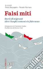 Falsi miti. Storie di migranti oltre i luoghi comuni e le fake news libro