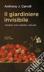 Il giardiniere invisibile. Credere, non credere, cercare libro