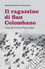 Il ragazzino di san Colombano. Vita di Primo Mazzolari libro