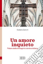 Un amore inquieto. Potere delle immagini e storia cristiana libro