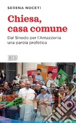 Chiesa, casa comune. Dal Sinodo per l'Amazzonia una parola profetica libro