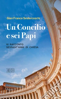 Un concilio e sei papi. Vi racconto sessant'anni di Chiesa